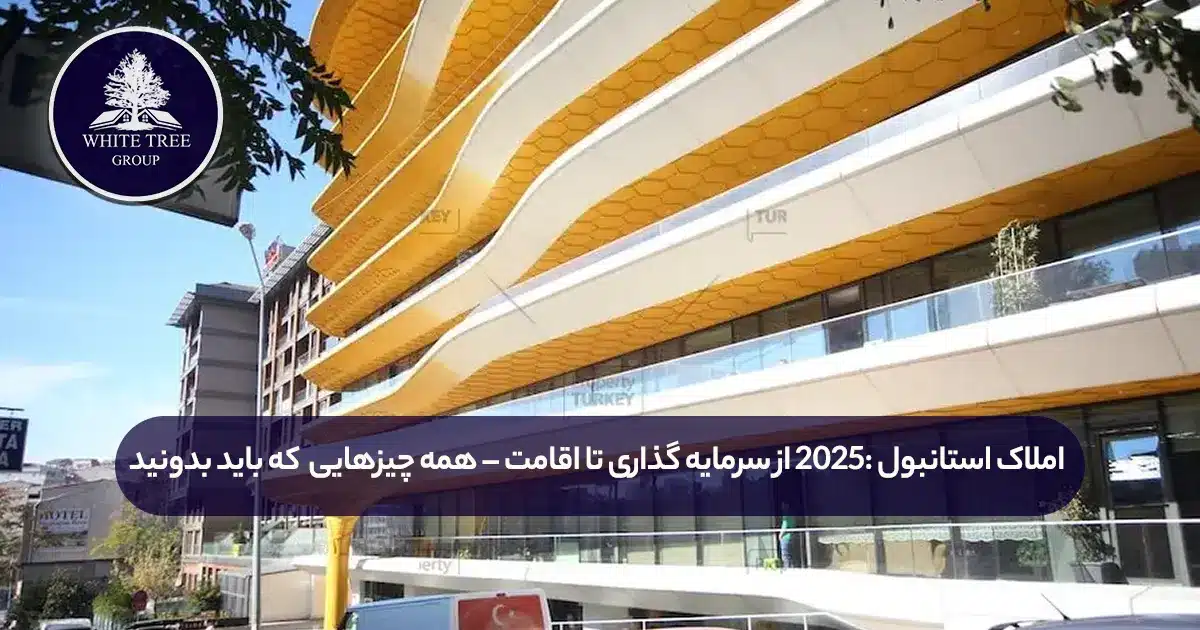 املاک استانبول 2025: از سرمایه گذاری تا اقامت – همه چیزهایی که باید بدونید